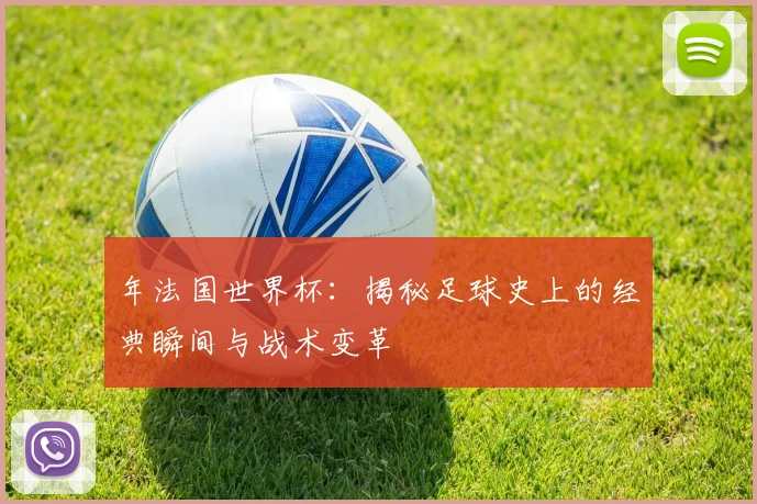 年法国世界杯：揭秘足球史上的经典瞬间与战术变革