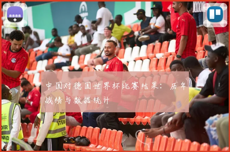 中国对德国世界杯比赛结果：历年战绩与数据统计