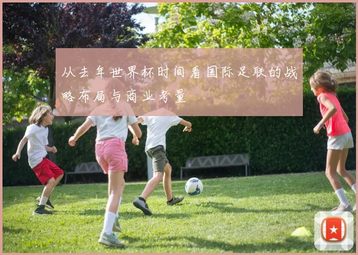 从去年世界杯时间看国际足联的战略布局与商业考量
