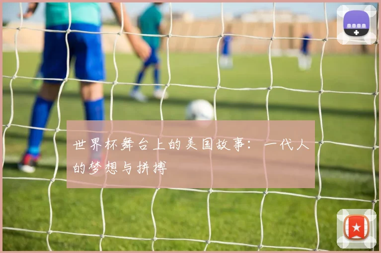 世界杯舞台上的美国故事:一代人的梦想与拼搏