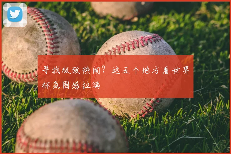 寻找极致热闹？这五个地方看世界杯氛围感拉满