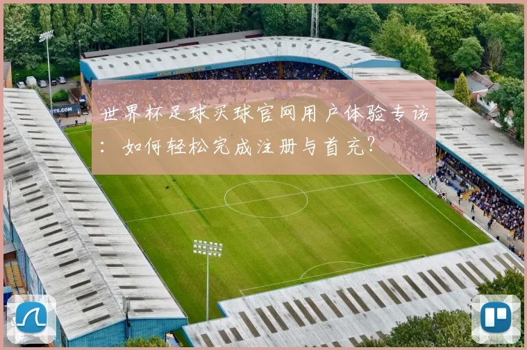 世界杯足球买球官网用户体验专访:如何轻松完成注册与首充?