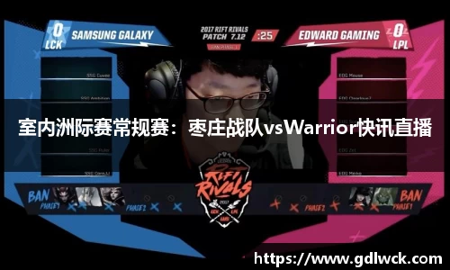 室内洲际赛常规赛：枣庄战队vsWarrior快讯直播